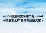 motul机油和美孚哪个好（motul机油怎么样 具体介绍给大家）