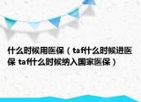 什么时候用医保（taf什么时候进医保 taf什么时候纳入国家医保）