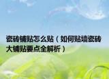 瓷砖铺贴怎么贴（如何贴墙瓷砖 大铺贴要点全解析）