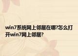 win7系统网上邻居在哪?怎么打开win7网上邻居?