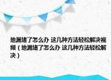 地漏堵了怎么办 这几种方法轻松解决视频（地漏堵了怎么办 这几种方法轻松解决）