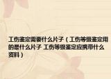 工伤鉴定需要什么片子（工伤等级鉴定用的是什么片子 工伤等级鉴定应携带什么资料）