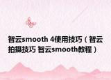 智云smooth 4使用技巧（智云拍摄技巧 智云smooth教程）