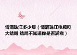 情满珠江多少集（情满珠江电视剧大结局 结局不知道你是否满意）