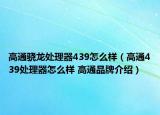 高通骁龙处理器439怎么样（高通439处理器怎么样 高通品牌介绍）