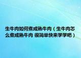 生牛肉如何煮成熟牛肉（生牛肉怎么煮成熟牛肉 很简单快来学学吧）
