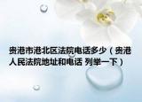 贵港市港北区法院电话多少（贵港人民法院地址和电话 列举一下）