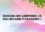 洗衣机出现e1是什么故障怎样解决（洗衣机e1是什么故障 关于洗衣机的简介）