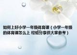 如何上好小学一年级体育课（小学一年级的体育课怎么上 经验分享供大家参考）
