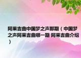 阿果吉曲中国梦之声那期（中国梦之声阿果吉曲哪一期 阿果吉曲介绍）