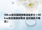 30kva变压器额定电流是多少（50kva变压器额定电流 变压器多大电流）
