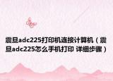 震旦adc225打印机连接计算机（震旦adc225怎么手机打印 详细步骤）