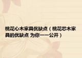 桃花心木家具优缺点（桃花芯木家具的优缺点 为你一一公开）