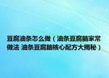 豆腐油条怎么做（油条豆腐脑家常做法 油条豆腐脑核心配方大揭秘）