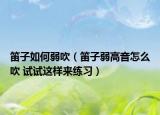 笛子如何弱吹（笛子弱高音怎么吹 试试这样来练习）