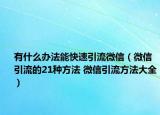 有什么办法能快速引流微信（微信引流的21种方法 微信引流方法大全）