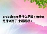 erdosjeans是什么品牌（erdos是什么牌子 来看看吧）
