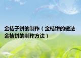 金桔子饼的制作（金桔饼的做法 金桔饼的制作方法）