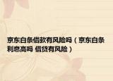 京东白条借款有风险吗（京东白条利息高吗 借贷有风险）