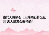 古代天降陨石（天降陨石什么征兆 古人是怎么看待的）