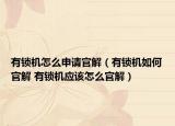 有锁机怎么申请官解（有锁机如何官解 有锁机应该怎么官解）