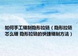 如何手工缝制隐形拉链（隐形拉链怎么缝 隐形拉链的快捷缝制方法）