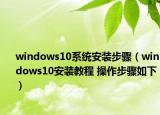 windows10系统安装步骤（windows10安装教程 操作步骤如下）