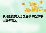 梦见别的男人怎么回事 周公解梦告诉你老公