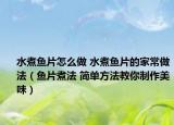 水煮鱼片怎么做 水煮鱼片的家常做法（鱼片煮法 简单方法教你制作美味）