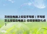 怎样在电脑上安装手写板（手写板怎么安装在电脑上 你需要做到七点）