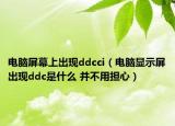 电脑屏幕上出现ddcci（电脑显示屏出现ddc是什么 并不用担心）