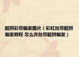 脏辫彩带编发图片（彩虹丝带脏辫编发教程 怎么弄丝带脏辫编发）