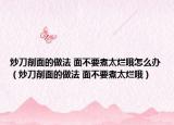 炒刀削面的做法 面不要煮太烂哦怎么办（炒刀削面的做法 面不要煮太烂哦）