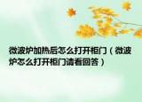 微波炉加热后怎么打开柜门（微波炉怎么打开柜门请看回答）