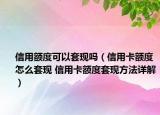 信用额度可以套现吗（信用卡额度怎么套现 信用卡额度套现方法详解）