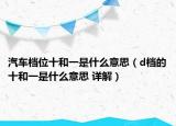 汽车档位十和一是什么意思（d档的十和一是什么意思 详解）