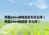 帝豪phev油电混合车怎么样（帝豪phev的排量 怎么样）