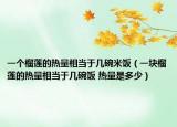 一个榴莲的热量相当于几碗米饭（一块榴莲的热量相当于几碗饭 热量是多少）