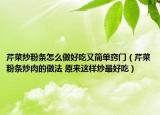 芹菜炒粉条怎么做好吃又简单窍门（芹菜粉条炒肉的做法 原来这样炒最好吃）