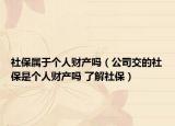 社保属于个人财产吗（公司交的社保是个人财产吗 了解社保）