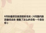 8月份最适合旅游的好去处（8月国内旅游最佳去处 搜集了这么多总有一个适合你）