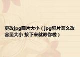 更改jpg图片大小（jpg照片怎么改容量大小 接下来就教你啦）