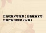 五香花生米怎样煮（五香花生米怎么煮才脆 你学会了没有）