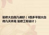装修大白刮几遍好（3百多平刮大白得几天弄完 装修工程设计）