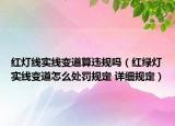 红灯线实线变道算违规吗（红绿灯实线变道怎么处罚规定 详细规定）