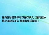 猪肉在冰箱冷冻可以保存多久（猪肉放冰箱冷冻能放多久 都是有保质期的）