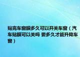 贴完车窗膜多久可以开关车窗（汽车贴膜可以关吗 要多久才能升降车窗）