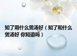 知了用什么煲汤好（知了和什么煲汤好 你知道吗）