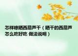 怎样晾晒西葫芦干（晒干的西葫芦怎么吃好吃 做法说明）