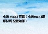 小米 max3 屏幕（小米max3屏幕材质 配置如何）